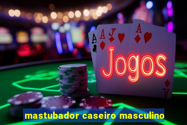 mastubador caseiro masculino